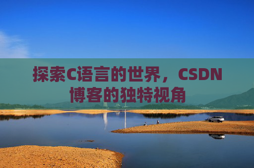 探索C语言的世界,CSDN博客的独特视角 探索C语言的世界,CSDN博客的独特视角